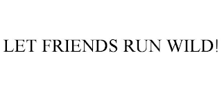 LET FRIENDS RUN WILD!