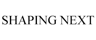 SHAPING NEXT