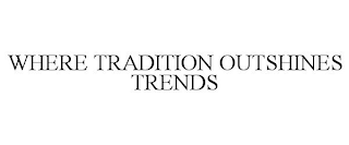 WHERE TRADITION OUTSHINES TRENDS