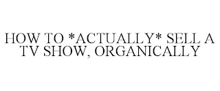 HOW TO *ACTUALLY* SELL A TV SHOW, ORGANICALLY