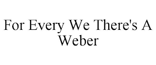 FOR EVERY WE THERE'S A WEBER
