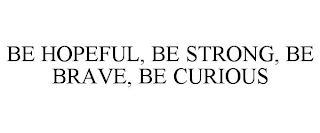 BE HOPEFUL, BE STRONG, BE BRAVE, BE CURIOUS