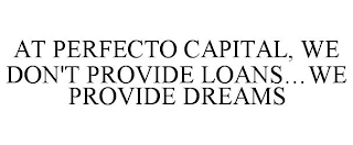 AT PERFECTO CAPITAL, WE DON'T PROVIDE LOANS...WE PROVIDE DREAMS