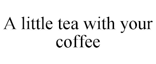 A LITTLE TEA WITH YOUR COFFEE
