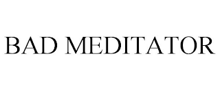 BAD MEDITATOR