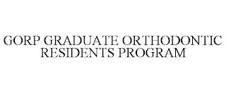 GORP GRADUATE ORTHODONTIC RESIDENTS PROGRAM