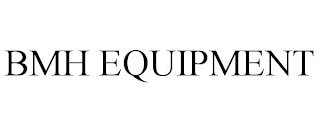 BMH EQUIPMENT