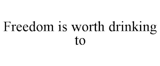 FREEDOM IS WORTH DRINKING TO