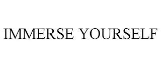 IMMERSE YOURSELF
