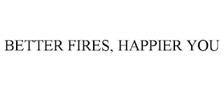 BETTER FIRES, HAPPIER YOU