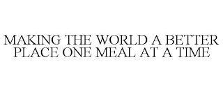MAKING THE WORLD A BETTER PLACE ONE MEAL AT A TIME