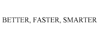 BETTER, FASTER, SMARTER
