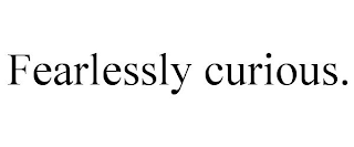 FEARLESSLY CURIOUS.