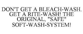 DON'T GET A BLEACH-WASH. GET A RITE-WASH! THE ORIGINAL, "SAFE" SOFT-WASH-SYSTEM!