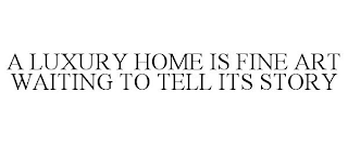 A LUXURY HOME IS FINE ART WAITING TO TELL ITS STORY