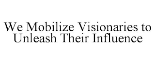 WE MOBILIZE VISIONARIES TO UNLEASH THEIR INFLUENCE