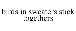BIRDS IN SWEATERS STICK TOGETHERS