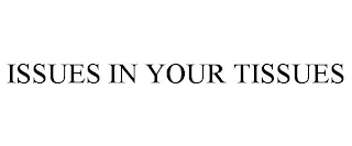 ISSUES IN YOUR TISSUES