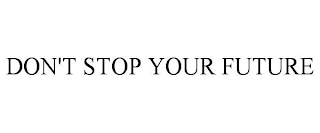 DON'T STOP YOUR FUTURE