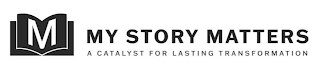 M MY STORY MATTERS A CATALYST FOR LASTING TRANSFORMATION