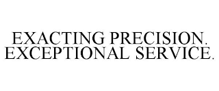 EXACTING PRECISION. EXCEPTIONAL SERVICE.