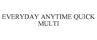 EVERYDAY ANYTIME QUICK MULTI