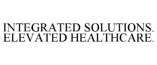 INTEGRATED SOLUTIONS. ELEVATED HEALTHCARE.