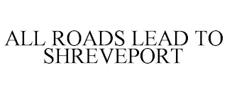 ALL ROADS LEAD TO SHREVEPORT