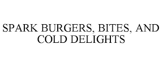 SPARK BURGERS, BITES, AND COLD DELIGHTS