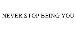 NEVER STOP BEING YOU