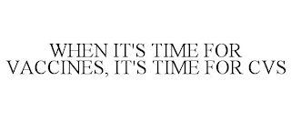 WHEN IT'S TIME FOR VACCINES, IT'S TIME FOR CVS