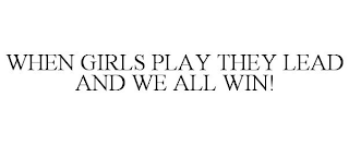 WHEN GIRLS PLAY THEY LEAD AND WE ALL WIN!