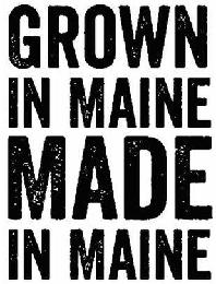 GROWN IN MAINE MADE IN MAINE
