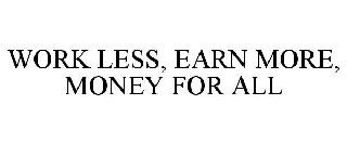 WORK LESS, EARN MORE, MONEY FOR ALL