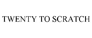 TWENTY TO SCRATCH