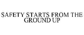 SAFETY STARTS FROM THE GROUND UP