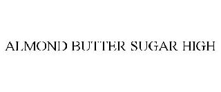 ALMOND BUTTER SUGAR HIGH