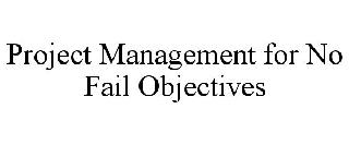 PROJECT MANAGEMENT FOR NO FAIL OBJECTIVES