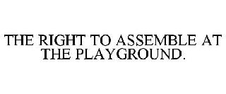 THE RIGHT TO ASSEMBLE AT THE PLAYGROUND.