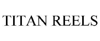 TITAN REELS