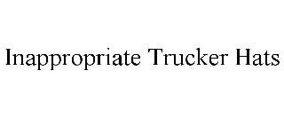 INAPPROPRIATE TRUCKER HATS