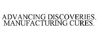 ADVANCING DISCOVERIES. MANUFACTURING CURES.