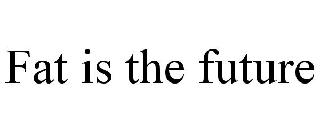 FAT IS THE FUTURE