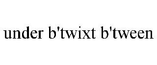 UNDER B'TWIXT B'TWEEN