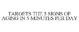 TARGETS THE 5 SIGNS OF AGING IN 5 MINUTES PER DAY