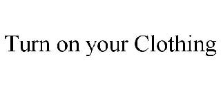 TURN ON YOUR CLOTHING