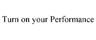 TURN ON YOUR PERFORMANCE
