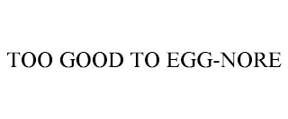 TOO GOOD TO EGG-NORE