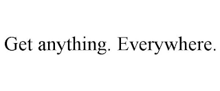GET ANYTHING. EVERYWHERE.