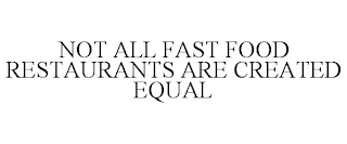 NOT ALL FAST FOOD RESTAURANTS ARE CREATED EQUAL